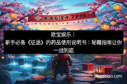 欧宝娱乐:新手必备《征途》的药品使用说明书:秘籍指南让你一战到底